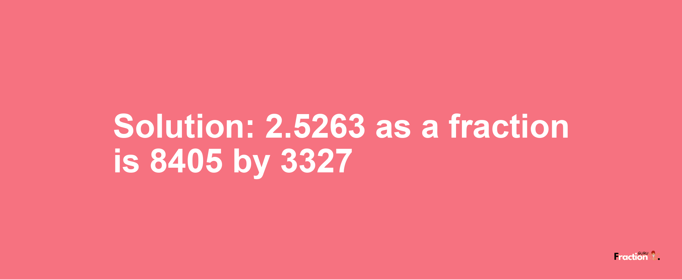 Solution:2.5263 as a fraction is 8405/3327